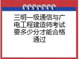 三明一级通信与广电工程建造师考试要多少分才能合格通过