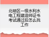 北碚区一级水利水电工程建造师证书考试通过后怎么找工作