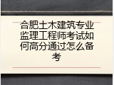 合肥土木建筑专业监理工程师考试如何高分通过怎么备考