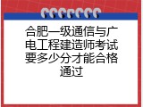 合肥一级通信与广电工程建造师考试要多少分才能合格通过