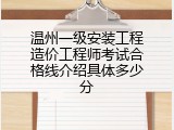 温州一级安装工程造价工程师考试合格线介绍具体多少分