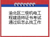 渝北区二级机电工程建造师证书考试通过后怎么找工作