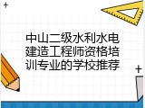 中山二级水利水电建造工程师资格培训专业的学校推荐