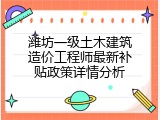 潍坊一级土木建筑造价工程师最新补贴政策详情分析