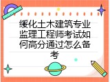绥化土木建筑专业监理工程师考试如何高分通过怎么备考