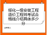 绥化一级安装工程造价工程师考试合格线介绍具体多少分