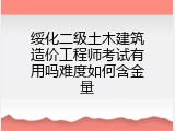 绥化二级土木建筑造价工程师考试有用吗难度如何含金量