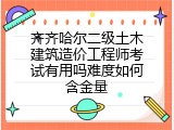 齐齐哈尔二级土木建筑造价工程师考试有用吗难度如何含金量