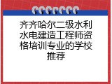 齐齐哈尔二级水利水电建造工程师资格培训专业的学校推荐
