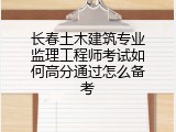 长春土木建筑专业监理工程师考试如何高分通过怎么备考
