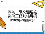 潍坊二级交通运输造价工程师辅导机构有哪些哪家好