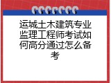 运城土木建筑专业监理工程师考试如何高分通过怎么备考