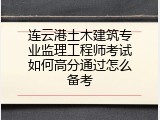 连云港土木建筑专业监理工程师考试如何高分通过怎么备考