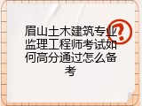 眉山土木建筑专业监理工程师考试如何高分通过怎么备考