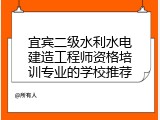 宜宾二级水利水电建造工程师资格培训专业的学校推荐