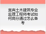 宜宾土木建筑专业监理工程师考试如何高分通过怎么备考