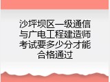 沙坪坝区一级通信与广电工程建造师考试要多少分才能合格通过