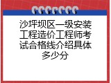 沙坪坝区一级安装工程造价工程师考试合格线介绍具体多少分