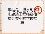 攀枝花二级水利水电建造工程师资格培训专业的学校推荐