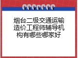 烟台二级交通运输造价工程师辅导机构有哪些哪家好