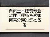 自贡土木建筑专业监理工程师考试如何高分通过怎么备考