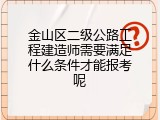 金山区二级公路工程建造师需要满足什么条件才能报考呢