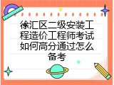 徐汇区二级安装工程造价工程师考试如何高分通过怎么备考