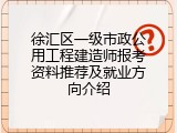 徐汇区一级市政公用工程建造师报考资料推荐及就业方向介绍