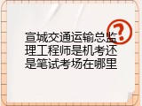 宣城交通运输总监理工程师是机考还是笔试考场在哪里