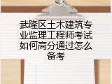武隆区土木建筑专业监理工程师考试如何高分通过怎么备考