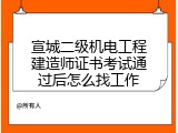 宣城二级机电工程建造师证书考试通过后怎么找工作