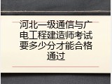 河北一级通信与广电工程建造师考试要多少分才能合格通过