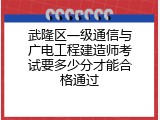 武隆区一级通信与广电工程建造师考试要多少分才能合格通过
