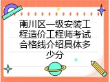 南川区一级安装工程造价工程师考试合格线介绍具体多少分