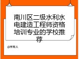 南川区二级水利水电建造工程师资格培训专业的学校推荐