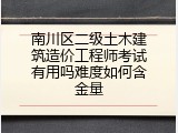 南川区二级土木建筑造价工程师考试有用吗难度如何含金量