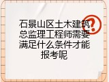 石景山区土木建筑总监理工程师需要满足什么条件才能报考呢