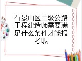 石景山区二级公路工程建造师需要满足什么条件才能报考呢