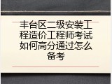 丰台区二级安装工程造价工程师考试如何高分通过怎么备考