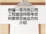 新疆一级市政公用工程建造师报考资料推荐及就业方向介绍