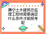 西宁土木建筑总监理工程师需要满足什么条件才能报考呢