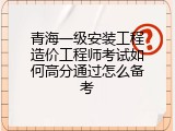 青海一级安装工程造价工程师考试如何高分通过怎么备考