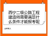 西宁二级公路工程建造师需要满足什么条件才能报考呢