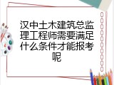 汉中土木建筑总监理工程师需要满足什么条件才能报考呢