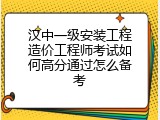 汉中一级安装工程造价工程师考试如何高分通过怎么备考