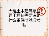 大理土木建筑总监理工程师需要满足什么条件才能报考呢