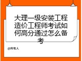 大理一级安装工程造价工程师考试如何高分通过怎么备考