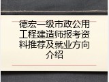 德宏一级市政公用工程建造师报考资料推荐及就业方向介绍