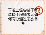 玉溪二级安装工程造价工程师考试如何高分通过怎么备考