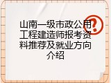 山南一级市政公用工程建造师报考资料推荐及就业方向介绍